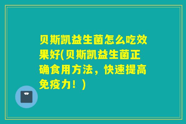 贝斯凯益生菌怎么吃效果好(贝斯凯益生菌正确食用方法，快速提高力！)
