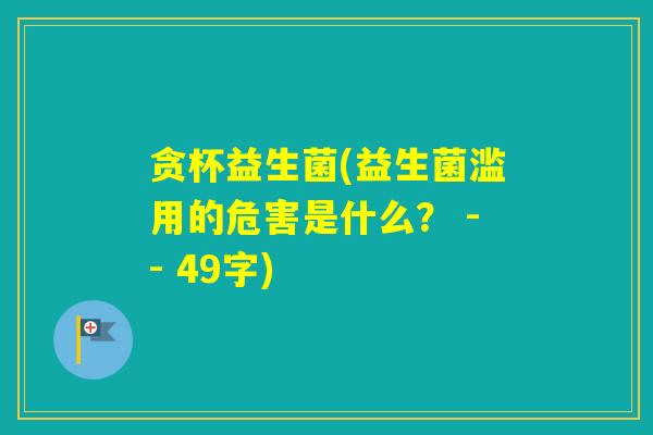 贪杯益生菌(益生菌滥用的危害是什么? -- 49字) 贪杯益生菌(益生菌滥用的危害是什么? -- 49字)