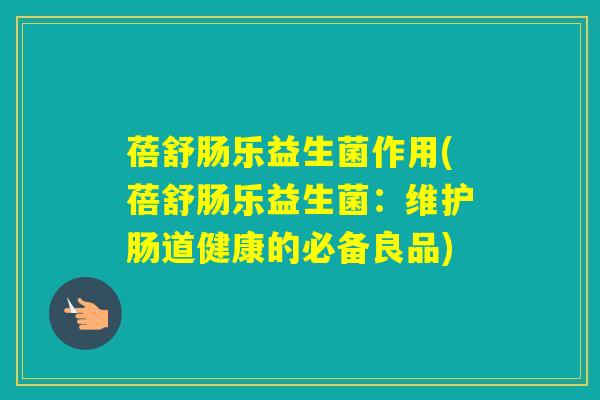 蓓舒肠乐益生菌作用(蓓舒肠乐益生菌:维护肠道健康的必备良品) 蓓舒肠乐益生菌作用(蓓舒肠乐益生菌:维护肠道健康的必备良品)
