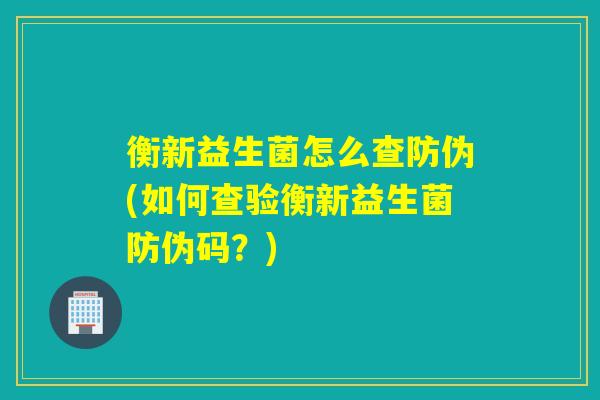 衡新益生菌怎么查防伪(如何查验衡新益生菌防伪码?) 衡新益生菌怎么查防伪(如何查验衡新益生菌防伪码?)