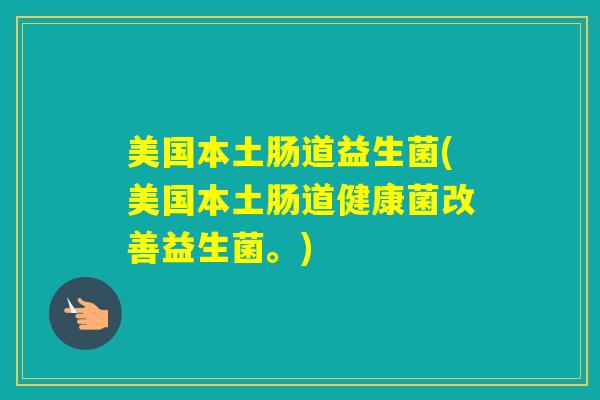 美国本土肠道益生菌(美国本土肠道健康菌改善益生菌。) 美国本土肠道益生菌(美国本土肠道健康菌改善益生菌。)