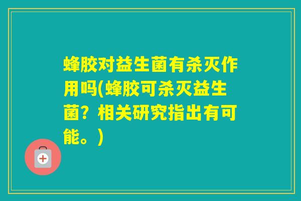 蜂胶对益生菌有杀灭作用吗(蜂胶可杀灭益生菌?相关研究指出有可能。) 蜂胶对益生菌有杀灭作用吗(蜂胶可杀灭益生菌?相关研究指出有可能。)