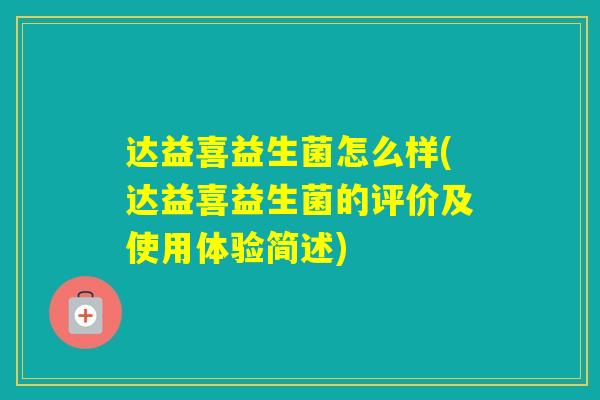 达益喜益生菌怎么样(达益喜益生菌的评价及使用体验简述) 达益喜益生菌怎么样(达益喜益生菌的评价及使用体验简述)