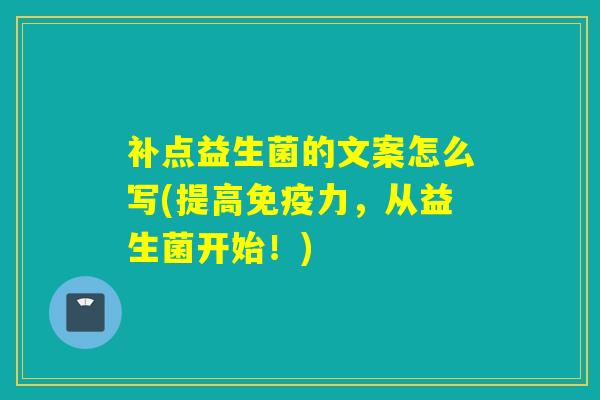 补点益生菌的文案怎么写(提高力,从益生菌开始!) 补点益生菌的文案怎么写(提高力,从益生菌开始!)
