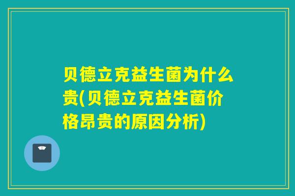 贝德立克益生菌为什么贵(贝德立克益生菌价格昂贵的原因分析)