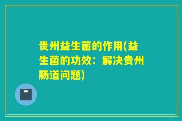 贵州益生菌的作用(益生菌的功效：解决贵州肠道问题)