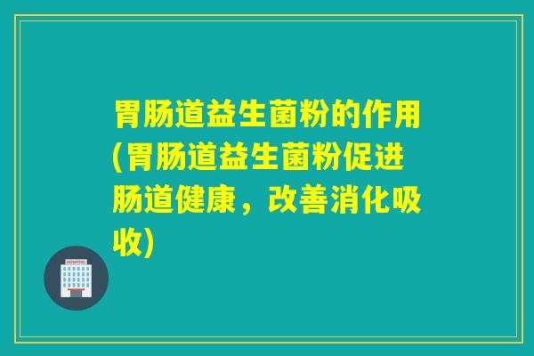 道益生菌粉的作用(道益生菌粉促进肠道健康，改善消化吸收)