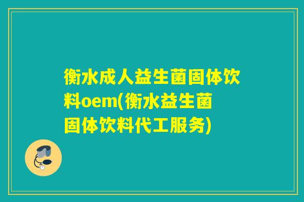 衡水成人益生菌固体饮料oem(衡水益生菌固体饮料代工服务) 衡水成人益生菌固体饮料oem(衡水益生菌固体饮料代工服务)