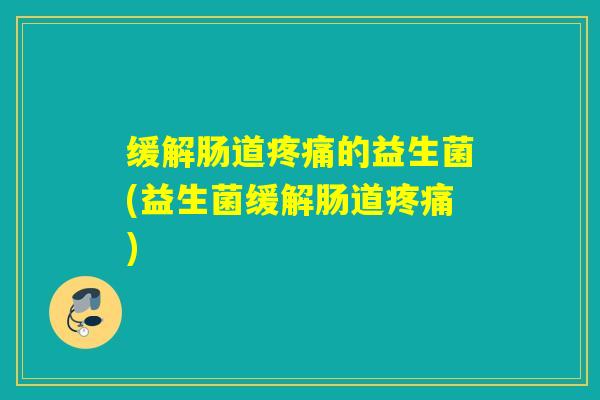 缓解肠道的益生菌(益生菌缓解肠道) 缓解肠道的益生菌(益生菌缓解肠道)