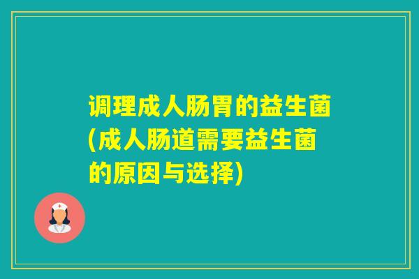 调理成人肠胃的益生菌(成人肠道需要益生菌的原因与选择) 调理成人肠胃的益生菌(成人肠道需要益生菌的原因与选择)
