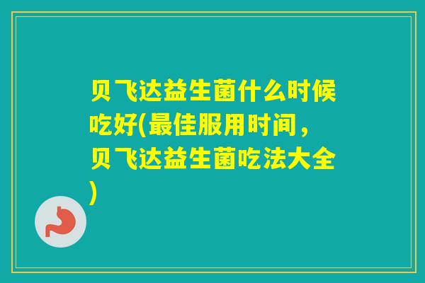 贝飞达益生菌什么时候吃好(佳服用时间,贝飞达益生菌吃法大全) 贝飞达益生菌什么时候吃好(佳服用时间,贝飞达益生菌吃法大全)