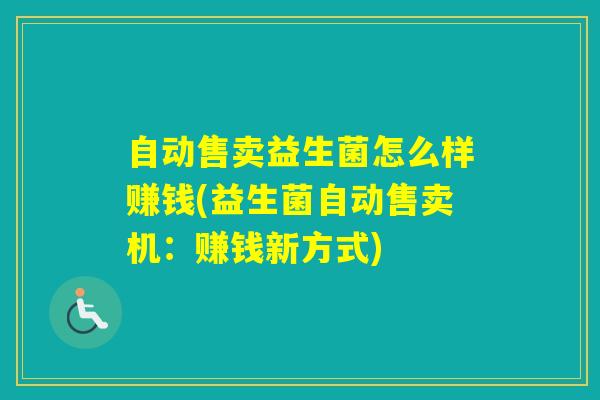 自动售卖益生菌怎么样赚钱(益生菌自动售卖机：赚钱新方式)