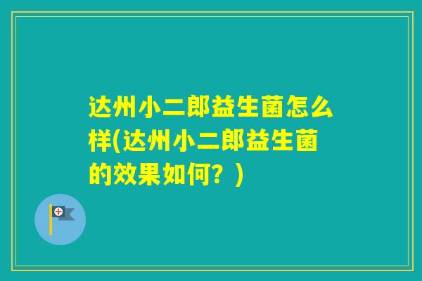 达州小二郎益生菌怎么样(达州小二郎益生菌的效果如何?) 达州小二郎益生菌怎么样(达州小二郎益生菌的效果如何?)