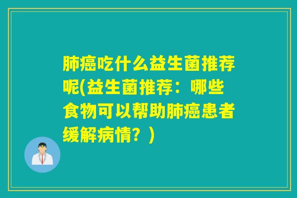吃什么益生菌推荐呢(益生菌推荐：哪些食物可以帮助患者缓解情？)