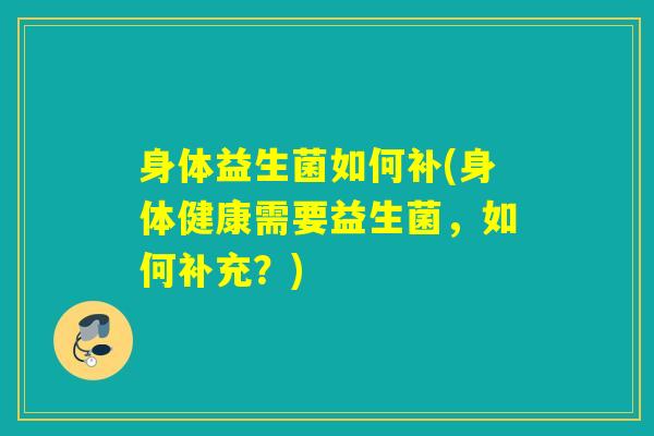 身体益生菌如何补(身体健康需要益生菌，如何补充？)