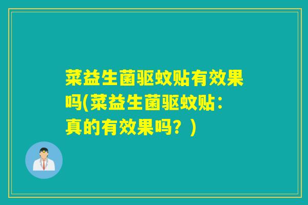 菜益生菌驱蚊贴有效果吗(菜益生菌驱蚊贴:真的有效果吗?) 菜益生菌驱蚊贴有效果吗(菜益生菌驱蚊贴:真的有效果吗?)