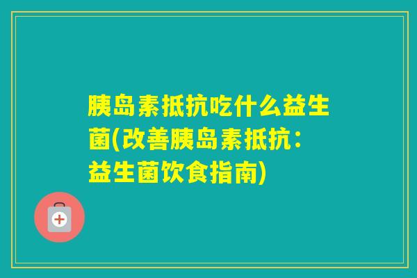 抵抗吃什么益生菌(改善抵抗：益生菌饮食指南)