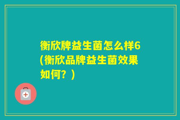 衡欣牌益生菌怎么样6(衡欣品牌益生菌效果如何？)