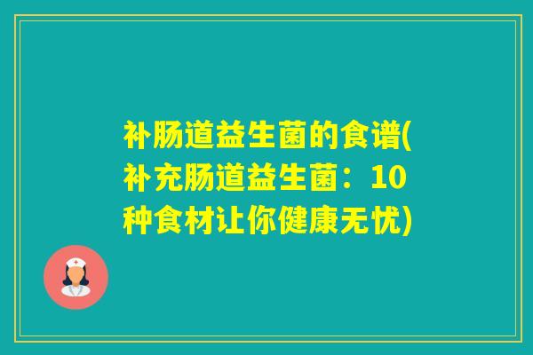 补肠道益生菌的食谱(补充肠道益生菌：10种食材让你健康无忧)