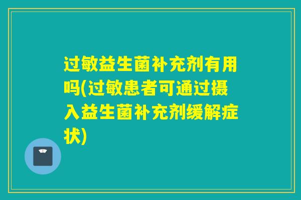益生菌补充剂有用吗(患者可通过摄入益生菌补充剂缓解症状)