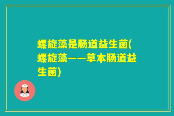 螺旋藻是肠道益生菌(螺旋藻——草本肠道益生菌) 螺旋藻是肠道益生菌(螺旋藻——草本肠道益生菌)