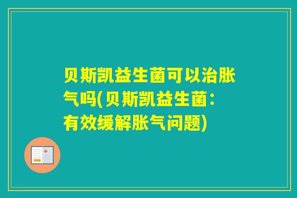 贝斯凯益生菌可以吗(贝斯凯益生菌：有效缓解问题)