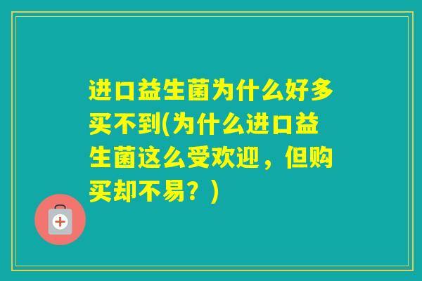 进口益生菌为什么好多买不到(为什么进口益生菌这么受欢迎,但购买却不易?) 进口益生菌为什么好多买不到(为什么进口益生菌这么受欢迎,但购买却不易?)