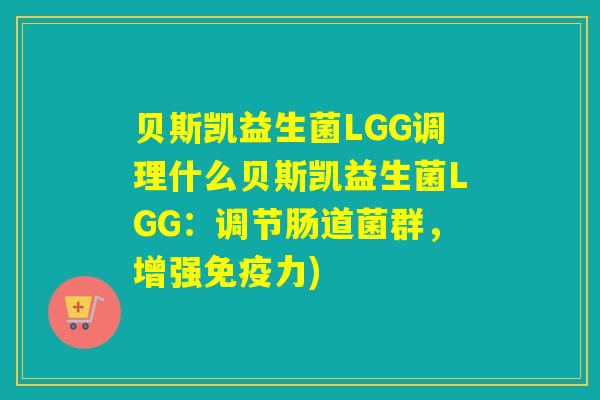 贝斯凯益生菌LGG调理什么贝斯凯益生菌LGG：调节肠道菌群，增强力)