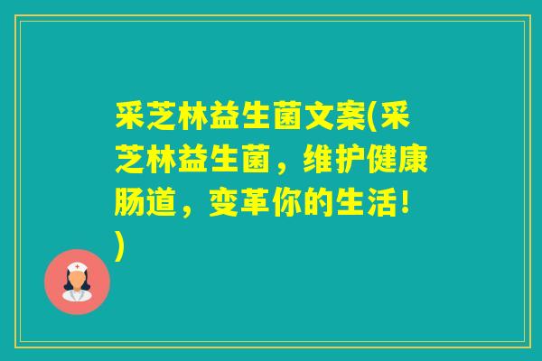 采芝林益生菌文案(采芝林益生菌,维护健康肠道,变革你的生活!) 采芝林益生菌文案(采芝林益生菌,维护健康肠道,变革你的生活!)