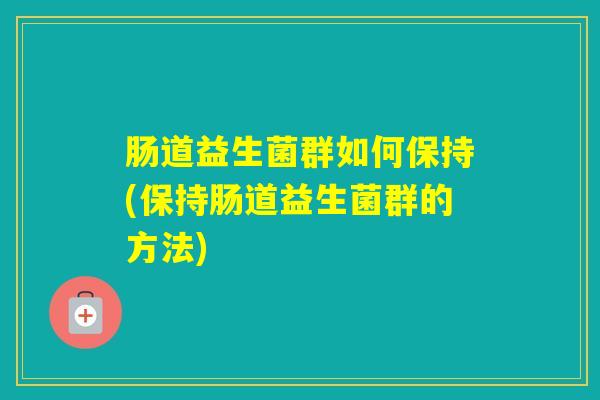 肠道益生菌群如何保持(保持肠道益生菌群的方法)