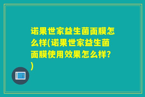 诺果世家益生菌面膜怎么样(诺果世家益生菌面膜使用效果怎么样？)