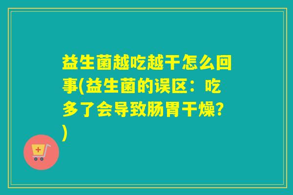 益生菌越吃越干怎么回事(益生菌的误区:吃多了会导致肠胃干燥?) 益生菌越吃越干怎么回事(益生菌的误区:吃多了会导致肠胃干燥?)