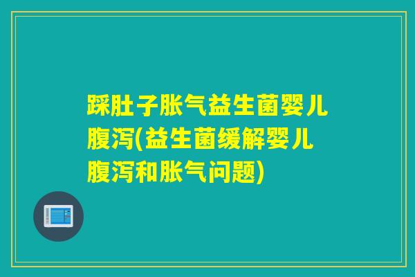 踩肚子益生菌婴儿(益生菌缓解婴儿和问题)