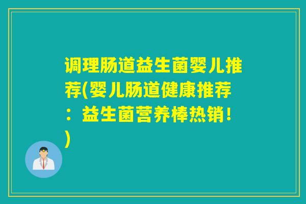 调理肠道益生菌婴儿推荐(婴儿肠道健康推荐:益生菌营养棒热销!) 调理肠道益生菌婴儿推荐(婴儿肠道健康推荐:益生菌营养棒热销!)