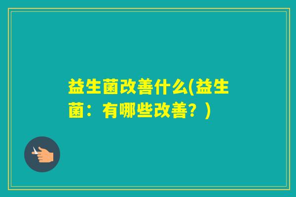 益生菌改善什么(益生菌：有哪些改善？)