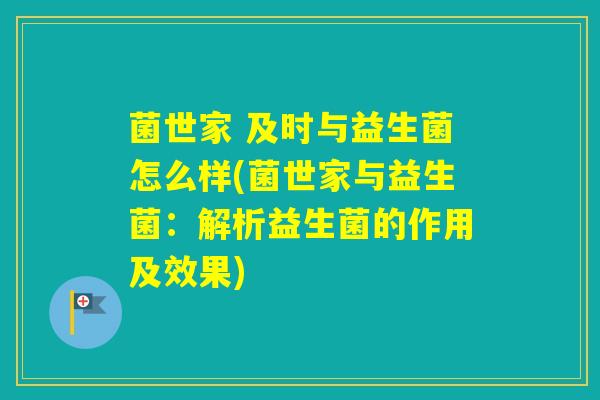 菌世家 及时与益生菌怎么样(菌世家与益生菌:解析益生菌的作用及效果) 菌世家 及时与益生菌怎么样(菌世家与益生菌:解析益生菌的作用及效果)