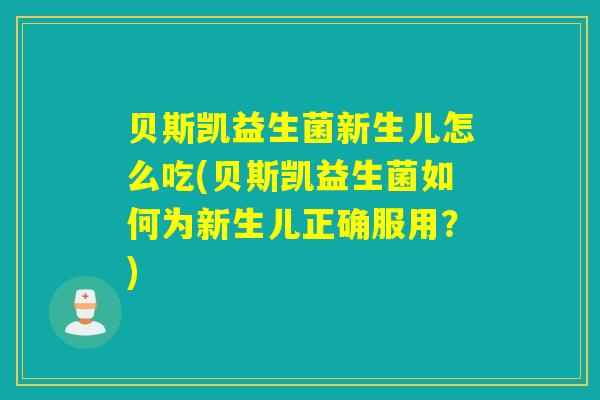 贝斯凯益生菌新生儿怎么吃(贝斯凯益生菌如何为新生儿正确服用?) 贝斯凯益生菌新生儿怎么吃(贝斯凯益生菌如何为新生儿正确服用?)