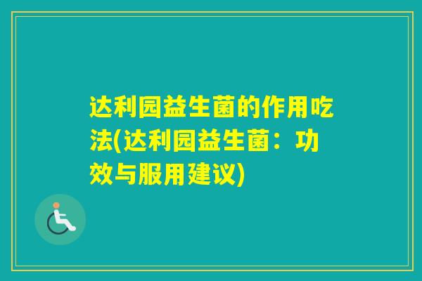 达利园益生菌的作用吃法(达利园益生菌:功效与服用建议) 达利园益生菌的作用吃法(达利园益生菌:功效与服用建议)