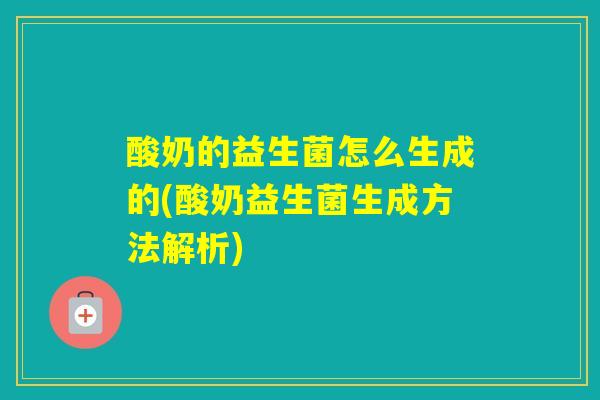 酸奶的益生菌怎么生成的(酸奶益生菌生成方法解析)