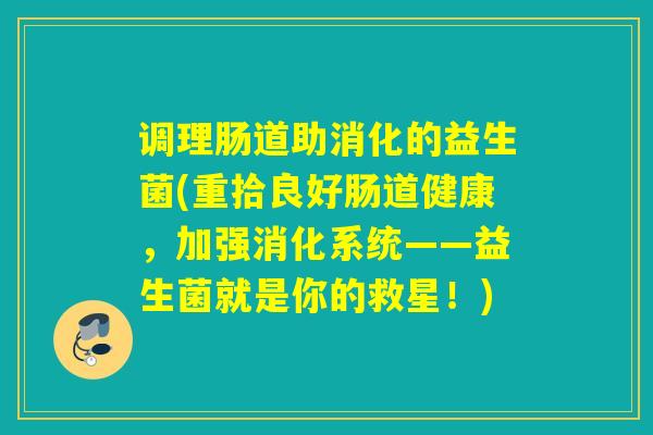 调理肠道助消化的益生菌(重拾良好肠道健康,加强消化系统——益生菌就是你的救星!) 调理肠道助消化的益生菌(重拾良好肠道健康,加强消化系统——益生菌就是你的救星!)