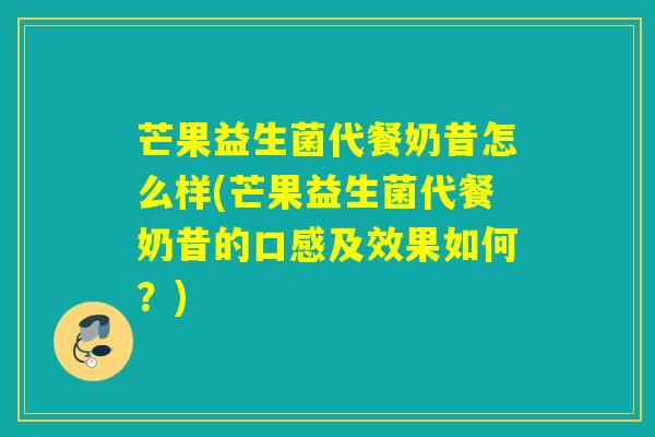 芒果益生菌代餐奶昔怎么样(芒果益生菌代餐奶昔的口感及效果如何?) 芒果益生菌代餐奶昔怎么样(芒果益生菌代餐奶昔的口感及效果如何?)