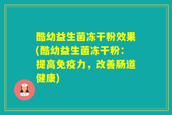 酷幼益生菌冻干粉效果(酷幼益生菌冻干粉:提高力,改善肠道健康) 酷幼益生菌冻干粉效果(酷幼益生菌冻干粉:提高力,改善肠道健康)