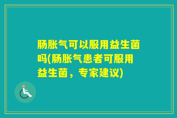 肠可以服用益生菌吗(肠患者可服用益生菌，专家建议)