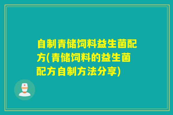 自制青储饲料益生菌配方(青储饲料的益生菌配方自制方法分享) 自制青储饲料益生菌配方(青储饲料的益生菌配方自制方法分享)