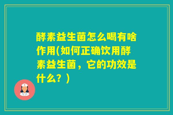 酵素益生菌怎么喝有啥作用(如何正确饮用酵素益生菌,它的功效是什么?) 酵素益生菌怎么喝有啥作用(如何正确饮用酵素益生菌,它的功效是什么?)