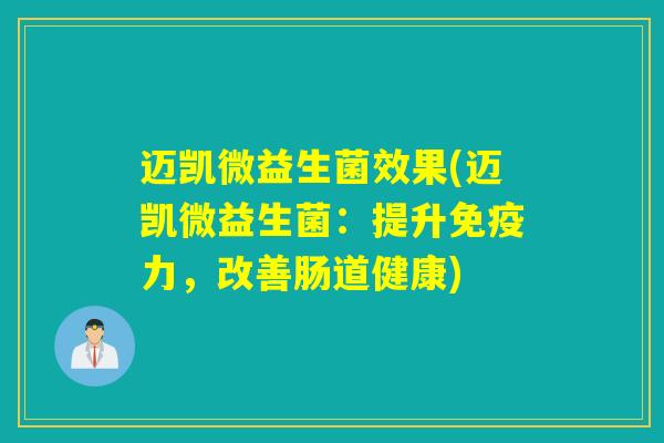 迈凯微益生菌效果(迈凯微益生菌：提升力，改善肠道健康)
