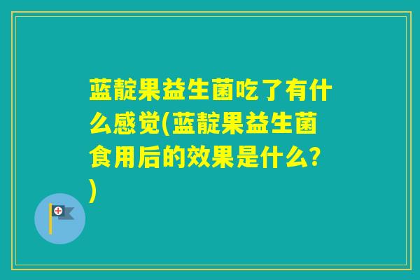蓝靛果益生菌吃了有什么感觉(蓝靛果益生菌食用后的效果是什么？)