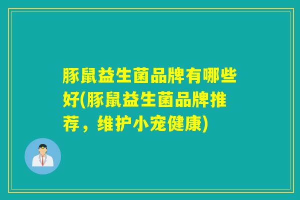 豚鼠益生菌品牌有哪些好(豚鼠益生菌品牌推荐，维护小宠健康)