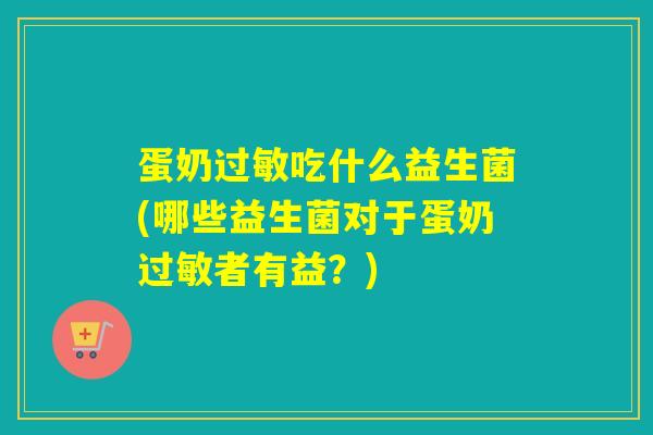 蛋奶吃什么益生菌(哪些益生菌对于蛋奶者有益?) 蛋奶吃什么益生菌(哪些益生菌对于蛋奶者有益?)