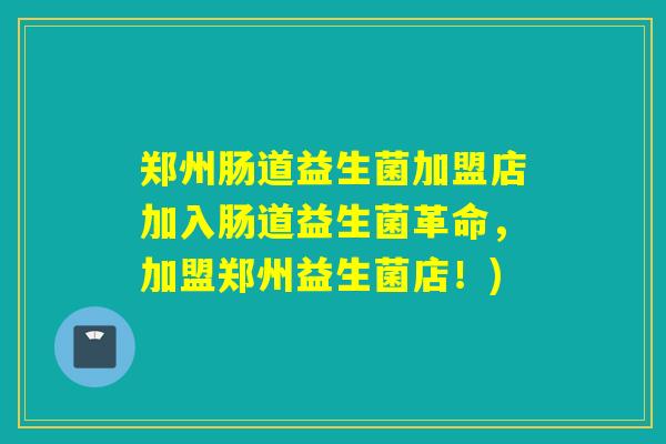 郑州肠道益生菌加盟店加入肠道益生菌革命,加盟郑州益生菌店!) 郑州肠道益生菌加盟店加入肠道益生菌革命,加盟郑州益生菌店!)